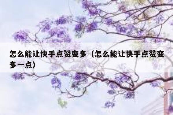 怎么能让快手点赞变多（怎么能让快手点赞变多一点） 第1张