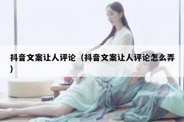 抖音文案让人评论（抖音文案让人评论怎么弄） 第1张