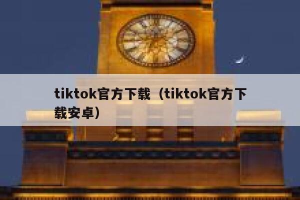 tiktok官方下载（tiktok官方下载安卓） 第1张