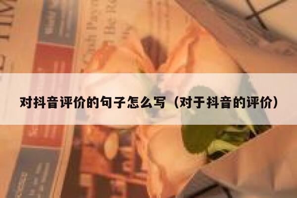 对抖音评价的句子怎么写（对于抖音的评价） 第1张