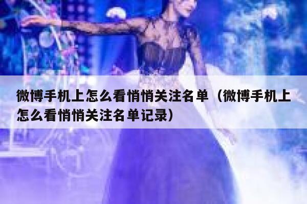 微博手机上怎么看悄悄关注名单（微博手机上怎么看悄悄关注名单记录） 第1张