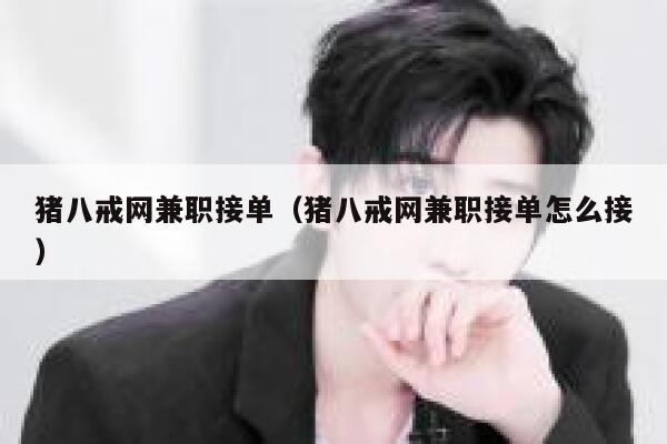 猪八戒网兼职接单（猪八戒网兼职接单怎么接） 第1张