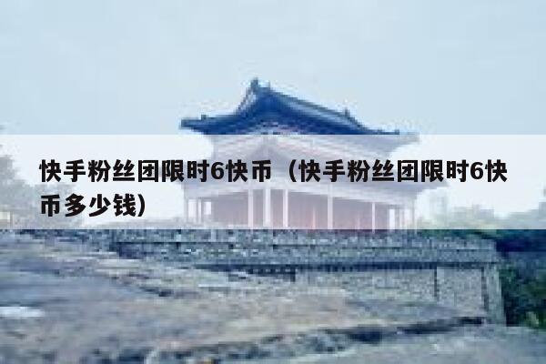 快手粉丝团限时6快币（快手粉丝团限时6快币多少钱） 第1张