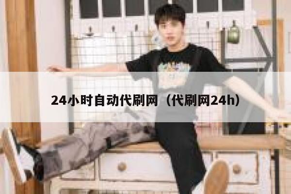 24小时自动代刷网（代刷网24h） 第1张