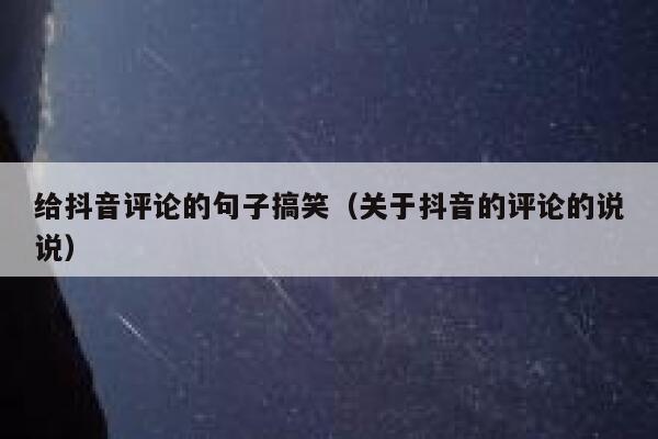 给抖音评论的句子搞笑（关于抖音的评论的说说） 第1张