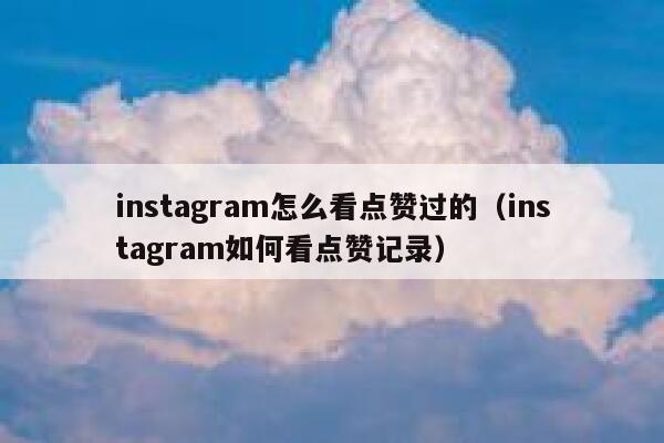 instagram怎么看点赞过的（instagram如何看点赞记录） 第1张