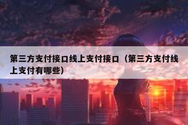 第三方支付接口线上支付接口（第三方支付线上支付有哪些） 第1张