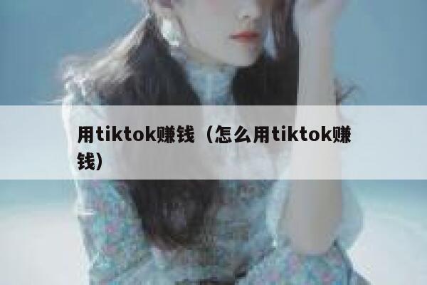 用tiktok赚钱（怎么用tiktok赚钱） 第1张