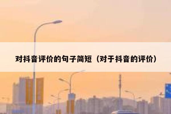 对抖音评价的句子简短（对于抖音的评价） 第1张