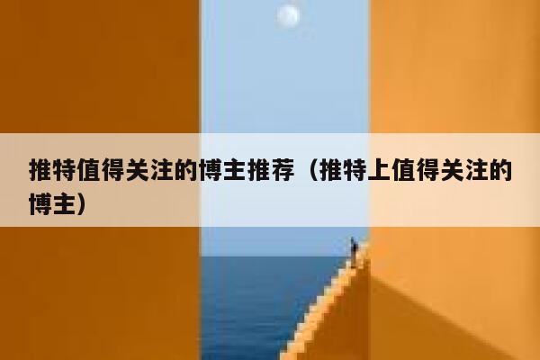 推特值得关注的博主推荐（推特上值得关注的博主） 第1张
