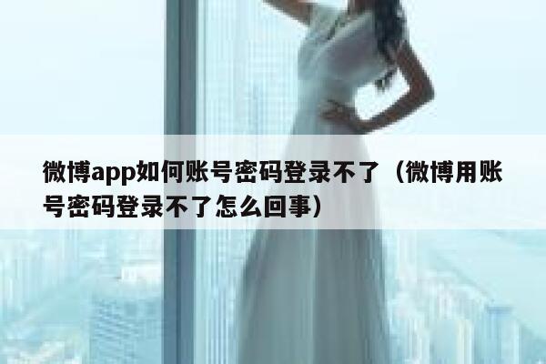 微博app如何账号密码登录不了（微博用账号密码登录不了怎么回事） 第1张