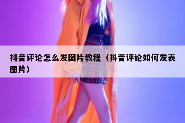 抖音评论怎么发图片教程（抖音评论如何发表图片） 第1张