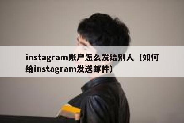 instagram账户怎么发给别人（如何给instagram发送邮件） 第1张