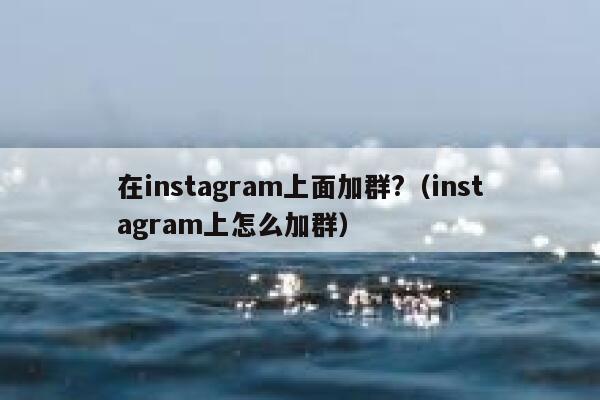 在instagram上面加群?（instagram上怎么加群） 第1张