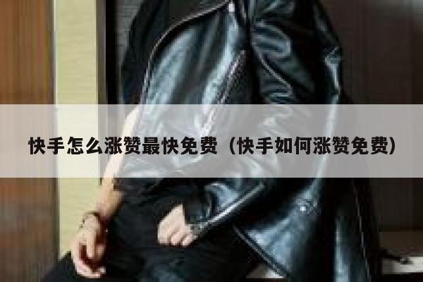 快手怎么涨赞最快免费（快手如何涨赞免费） 第1张
