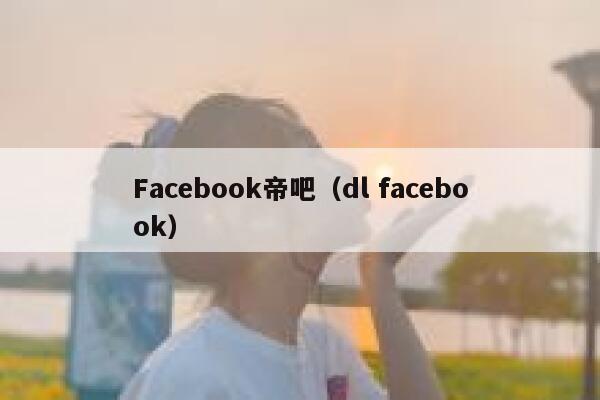 Facebook帝吧（dl facebook） 第1张