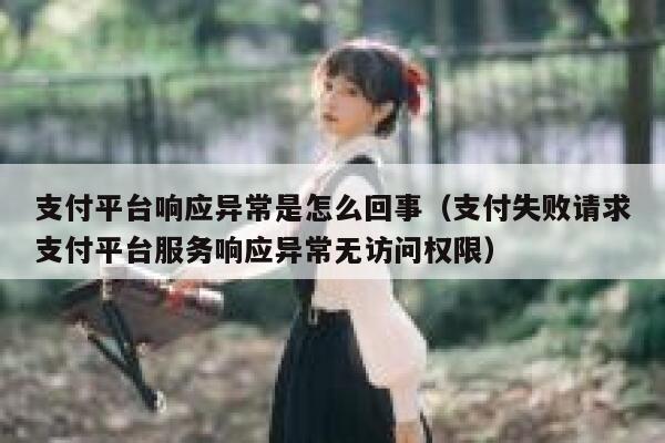 支付平台响应异常是怎么回事（支付失败请求支付平台服务响应异常无访问权限） 第1张