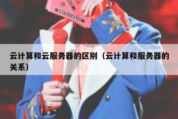 云计算和云服务器的区别（云计算和服务器的关系） 第1张