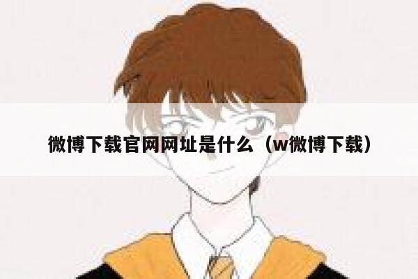 微博下载官网网址是什么（w微博下载） 第1张