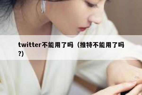 twitter不能用了吗（推特不能用了吗?） 第1张