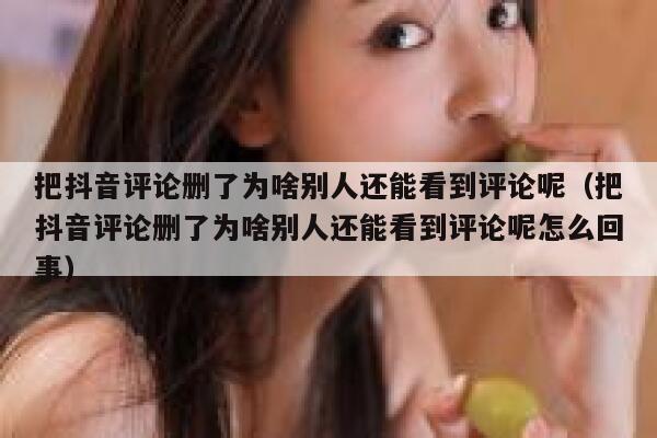 把抖音评论删了为啥别人还能看到评论呢（把抖音评论删了为啥别人还能看到评论呢怎么回事） 第1张