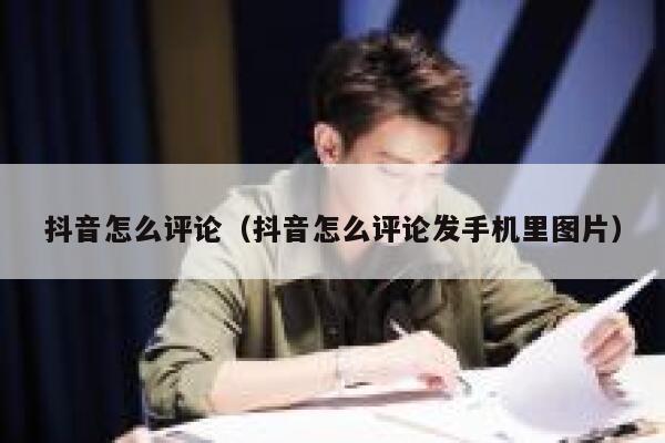 抖音怎么评论（抖音怎么评论发手机里图片） 第1张