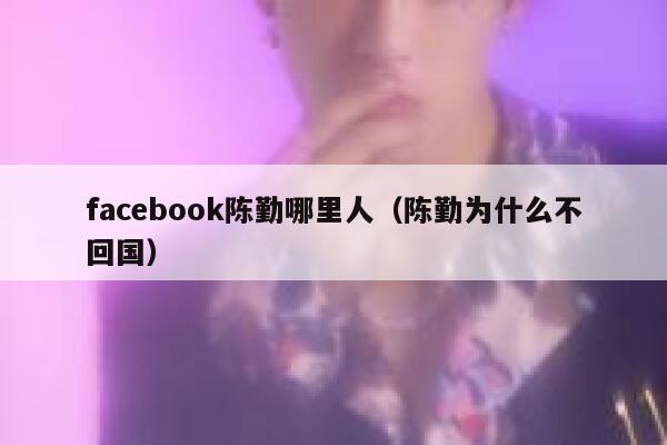 facebook陈勤哪里人（陈勤为什么不回国） 第1张