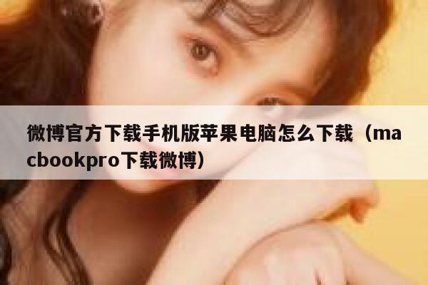 微博官方下载手机版苹果电脑怎么下载（macbookpro下载微博） 第1张