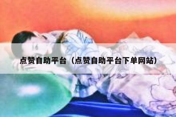 点赞自助平台（点赞自助平台下单网站） 第1张