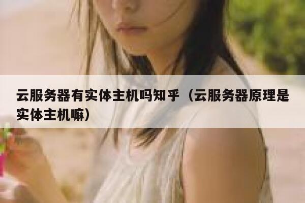 云服务器有实体主机吗知乎（云服务器原理是实体主机嘛） 第1张