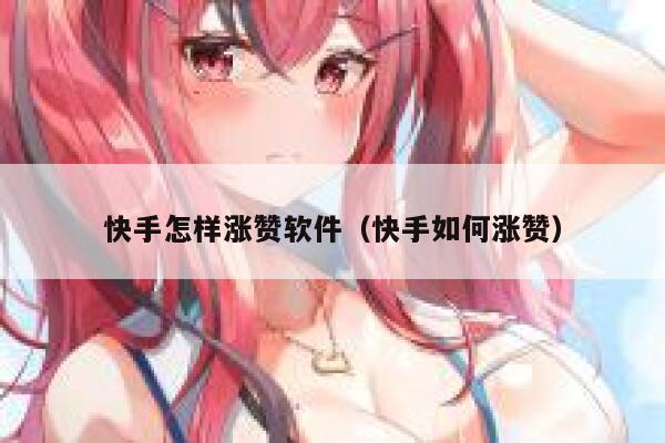 快手怎样涨赞软件（快手如何涨赞） 第1张