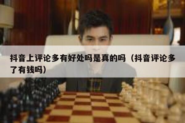 抖音上评论多有好处吗是真的吗（抖音评论多了有钱吗） 第1张