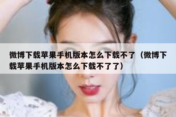 微博下载苹果手机版本怎么下载不了（微博下载苹果手机版本怎么下载不了了） 第1张