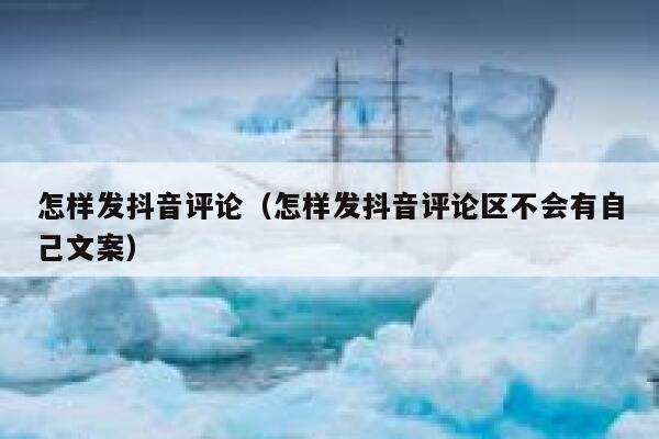 怎样发抖音评论（怎样发抖音评论区不会有自己文案） 第1张