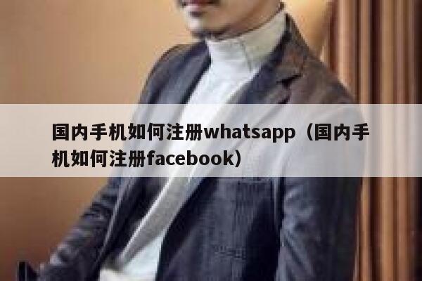 国内手机如何注册whatsapp（国内手机如何注册facebook） 第1张