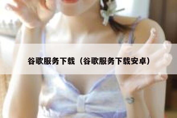 谷歌服务下载（谷歌服务下载安卓） 第1张