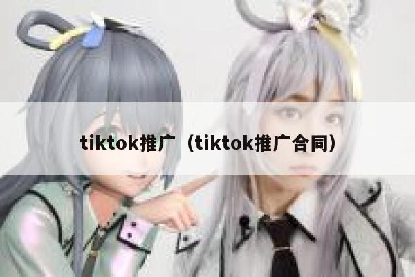 tiktok推广（tiktok推广合同） 第1张