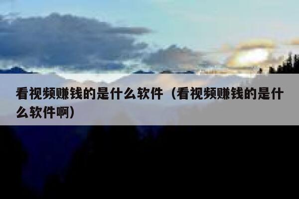 看视频赚钱的是什么软件（看视频赚钱的是什么软件啊） 第1张