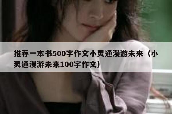 推荐一本书500字作文小灵通漫游未来（小灵通漫游未来100字作文） 第1张