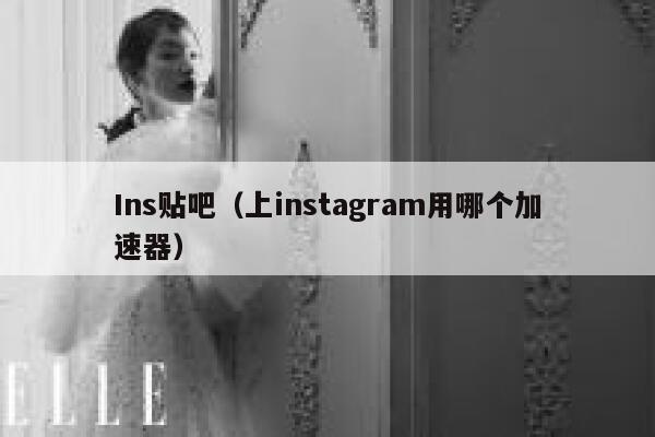 Ins贴吧（上instagram用哪个加速器） 第1张