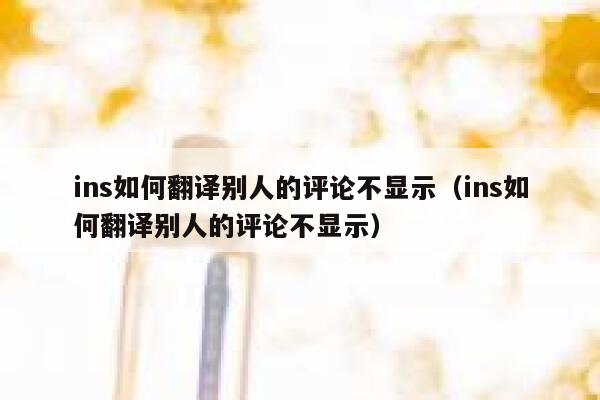 ins如何翻译别人的评论不显示（ins如何翻译别人的评论不显示） 第1张