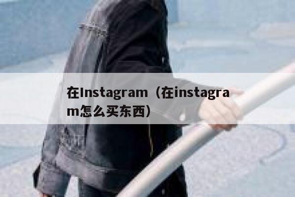 在Instagram（在instagram怎么买东西） 第1张