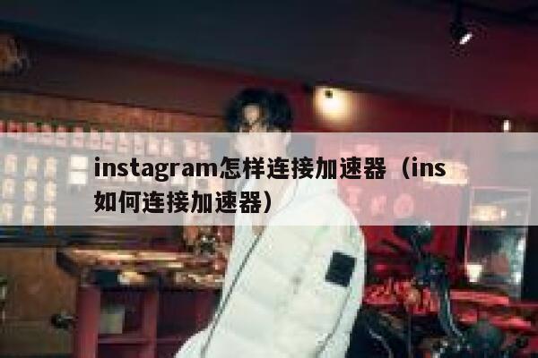instagram怎样连接加速器（ins如何连接加速器） 第1张