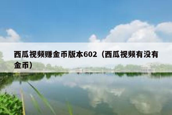 西瓜视频赚金币版本602（西瓜视频有没有金币） 第1张