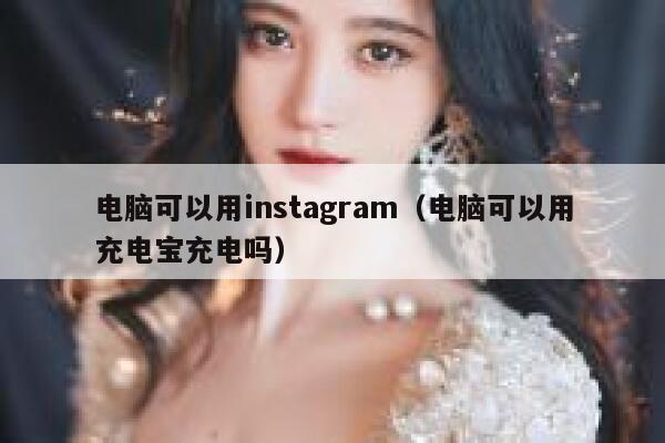 电脑可以用instagram（电脑可以用充电宝充电吗） 第1张