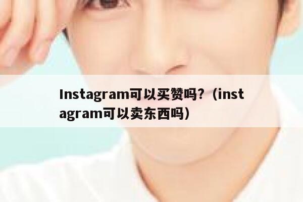 Instagram可以买赞吗?（instagram可以卖东西吗） 第1张