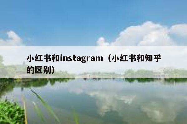 小红书和instagram（小红书和知乎的区别） 第1张