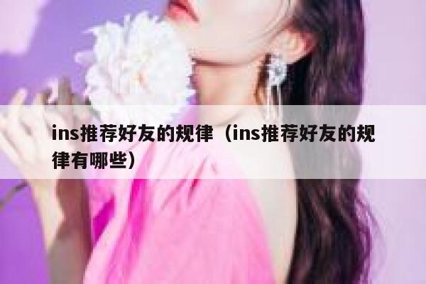 ins推荐好友的规律（ins推荐好友的规律有哪些） 第1张