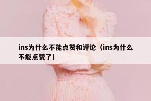 ins为什么不能点赞和评论（ins为什么不能点赞了） 第1张