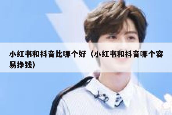 小红书和抖音比哪个好（小红书和抖音哪个容易挣钱） 第1张